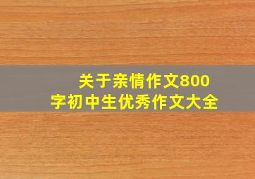 关于亲情作文800字初中生优秀作文大全