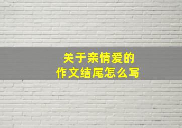 关于亲情爱的作文结尾怎么写