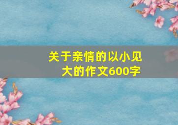 关于亲情的以小见大的作文600字