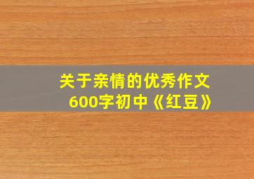 关于亲情的优秀作文600字初中《红豆》