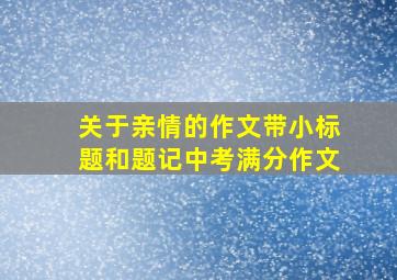 关于亲情的作文带小标题和题记中考满分作文