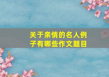 关于亲情的名人例子有哪些作文题目