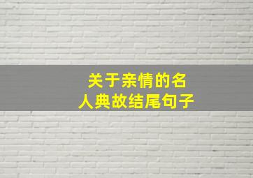 关于亲情的名人典故结尾句子