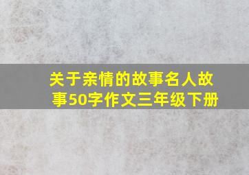 关于亲情的故事名人故事50字作文三年级下册