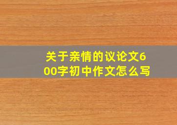 关于亲情的议论文600字初中作文怎么写