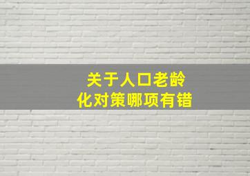 关于人口老龄化对策哪项有错