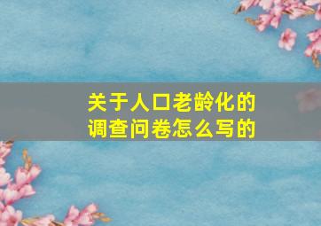 关于人口老龄化的调查问卷怎么写的