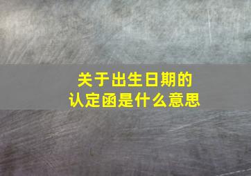 关于出生日期的认定函是什么意思