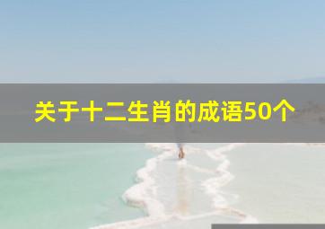 关于十二生肖的成语50个