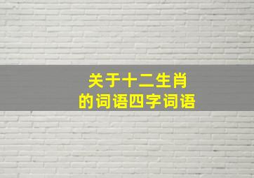 关于十二生肖的词语四字词语