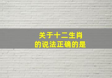 关于十二生肖的说法正确的是