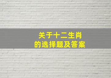 关于十二生肖的选择题及答案