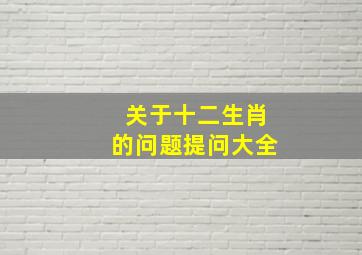 关于十二生肖的问题提问大全