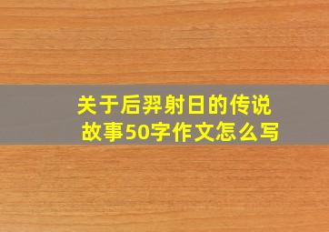 关于后羿射日的传说故事50字作文怎么写