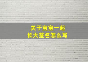 关于宝宝一起长大签名怎么写