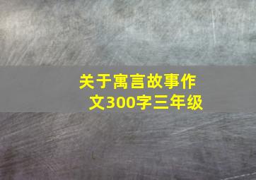 关于寓言故事作文300字三年级