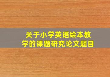 关于小学英语绘本教学的课题研究论文题目