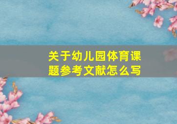 关于幼儿园体育课题参考文献怎么写