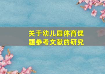 关于幼儿园体育课题参考文献的研究