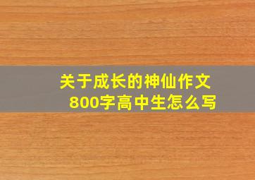 关于成长的神仙作文800字高中生怎么写