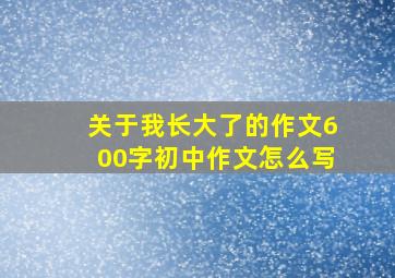 关于我长大了的作文600字初中作文怎么写