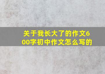 关于我长大了的作文600字初中作文怎么写的