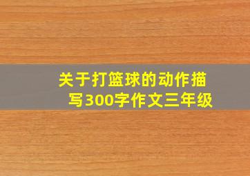 关于打篮球的动作描写300字作文三年级