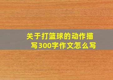 关于打篮球的动作描写300字作文怎么写