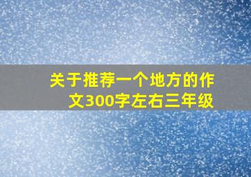 关于推荐一个地方的作文300字左右三年级