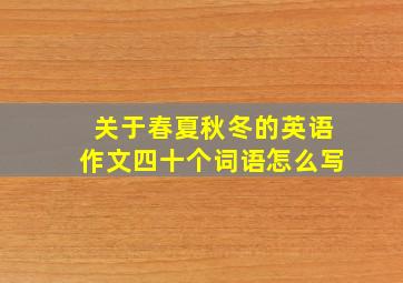 关于春夏秋冬的英语作文四十个词语怎么写