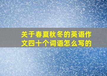 关于春夏秋冬的英语作文四十个词语怎么写的