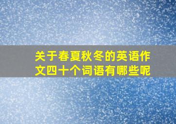 关于春夏秋冬的英语作文四十个词语有哪些呢