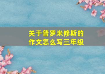 关于普罗米修斯的作文怎么写三年级