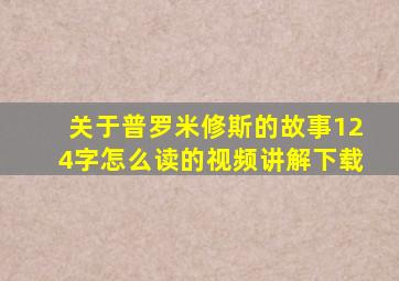 关于普罗米修斯的故事124字怎么读的视频讲解下载