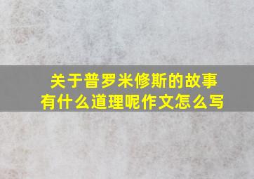 关于普罗米修斯的故事有什么道理呢作文怎么写