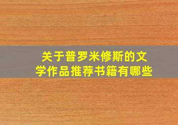 关于普罗米修斯的文学作品推荐书籍有哪些