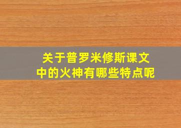 关于普罗米修斯课文中的火神有哪些特点呢