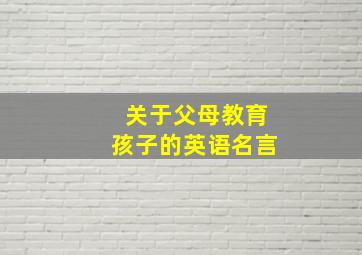 关于父母教育孩子的英语名言