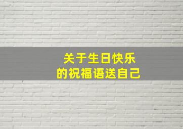 关于生日快乐的祝福语送自己