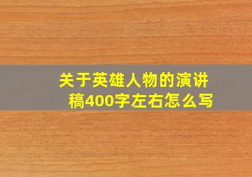 关于英雄人物的演讲稿400字左右怎么写