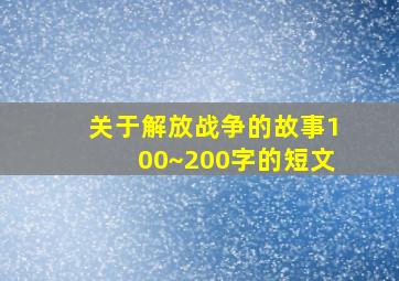 关于解放战争的故事100~200字的短文