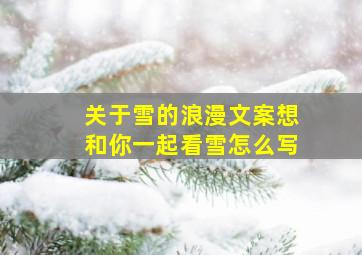 关于雪的浪漫文案想和你一起看雪怎么写