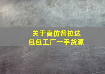 关于高仿普拉达包包工厂一手货源