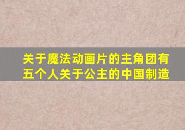 关于魔法动画片的主角团有五个人关于公主的中国制造