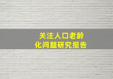 关注人口老龄化问题研究报告