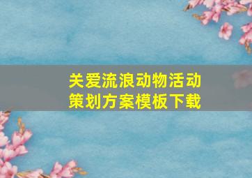 关爱流浪动物活动策划方案模板下载