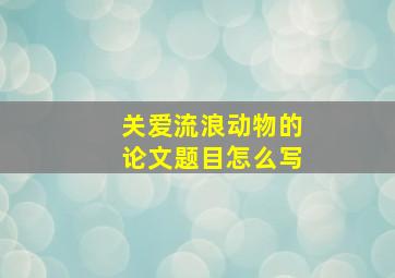 关爱流浪动物的论文题目怎么写