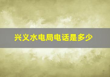 兴义水电局电话是多少