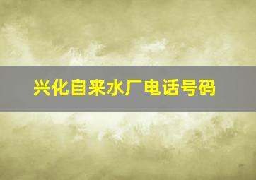 兴化自来水厂电话号码