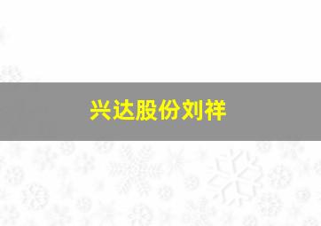 兴达股份刘祥